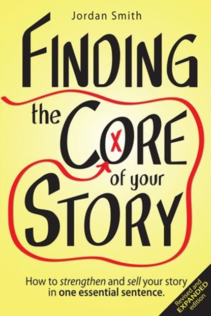 Finding the Core of Your Story: How to Strengthen and Sell Your Story in One Essential Sentence, Jordan Smith - Ebook - 9781519903822
