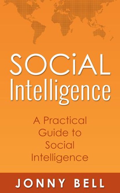 Social Intelligence: A Practical Guide to Social Intelligence: Communication Skills - Social Skills - Communication Theory, Jonny Bell - Ebook - 9781519906984