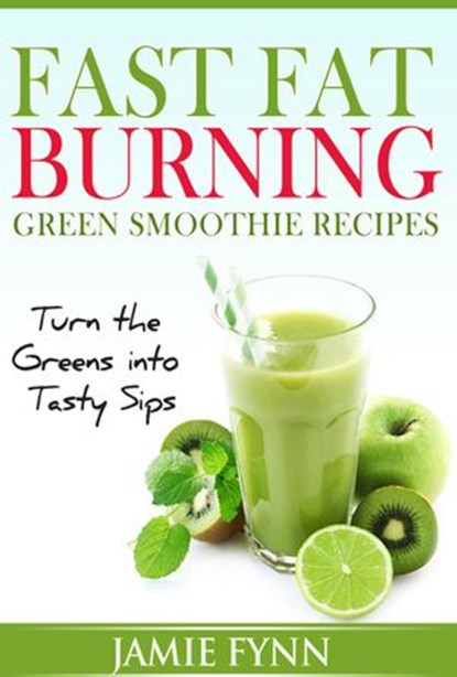 Fast Fat Burning Green Smoothie Recipes Turn the Greens into Tasty Sips, Jamie Fynn - Ebook - 9781519907219