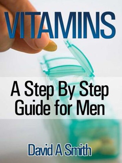 Vitamins: A Step By Step Guide for Men Live A Supplement – Rich Lifestyle!, David A Smith - Ebook - 9781519910233