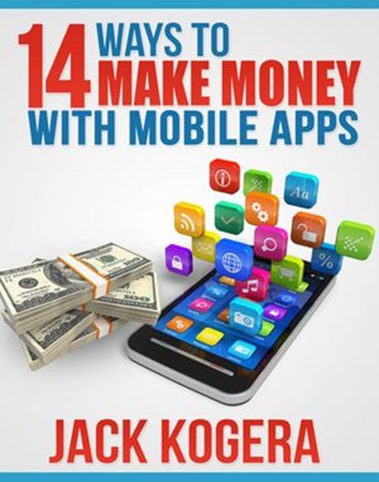 14 Ways To Make Money With Mobile Apps, Jack Kogera - Ebook - 9781519912336
