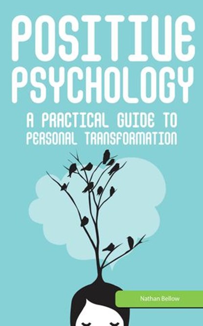 Positive Psychology: A Practical Guide to Personal Transformation, Nathan Bellow - Ebook - 9781519916754