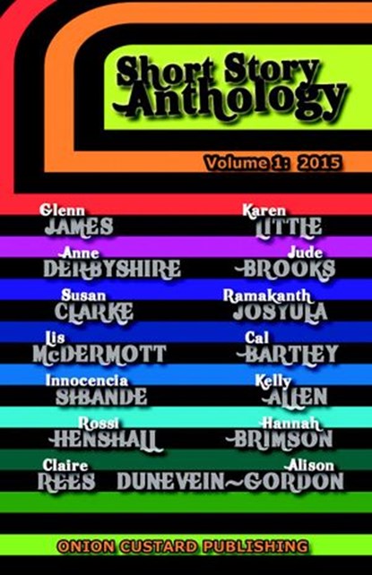Onion Custard Short Story Anthology, Cal Bartley ; Karen Little ; Lis McDermott ; Anne Derbyshire ; Susan Clarke ; Alison Dunevein-Gordon ; Rossi Henshall ; Ramakanth Sai Josula ; Hannah Brimson ; Jude Brooks ; Kelly Allen ; Glenn James ; Claire Rees ; Innocencia Sibanda - Ebook - 9781519916778