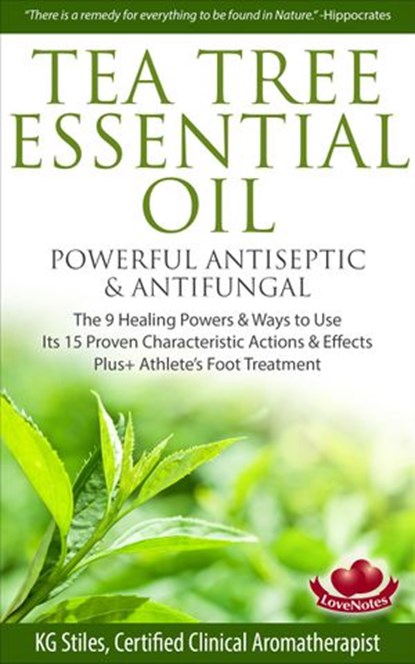 Tea Tree Essential Oil Powerful Antiseptic & Antifungal The 9 Healing Powers & Ways to Use Its 15 Proven Characteristic Actions & Effects, KG STILES - Ebook - 9781519926418