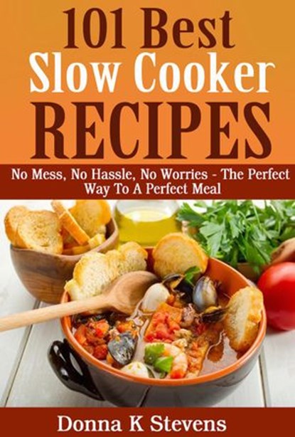 101 Best Slow Cooker Recipes Ever No Mess, No Hassle, No Worries – The Perfect Way To A Perfect Meal, Donna K Stevens - Ebook - 9781519935861