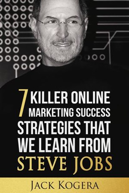 7 Killer Online Marketing Success Strategies That We Learn from Steve Jobs, Jack Kogera - Ebook - 9781519937612
