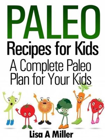 Paleo Recipes for Kids A Complete Paleo Plan for Your Kids, Lisa A Miller - Ebook - 9781519950574