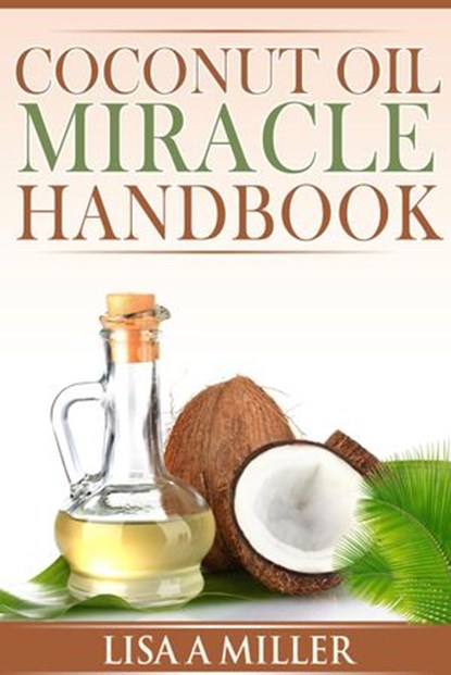 Coconut Oil Miracle Handbook, Lisa A Miller - Ebook - 9781519950796