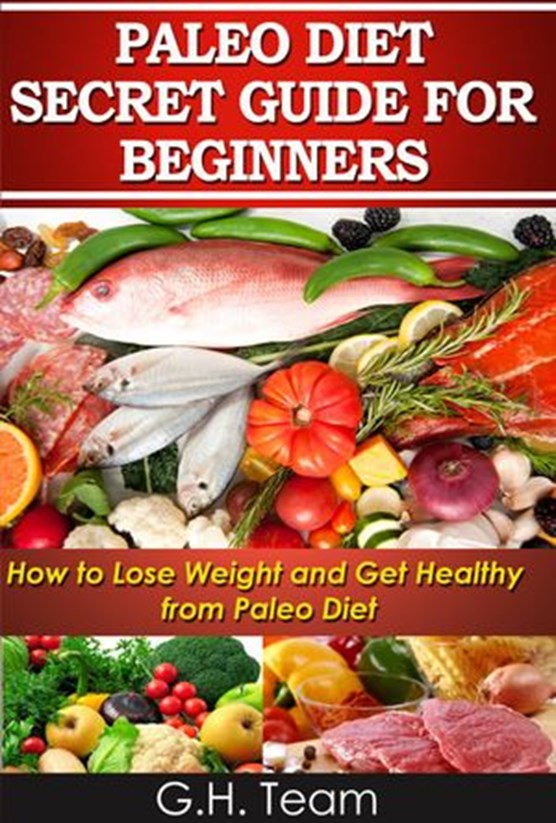 Paleo Diet Secret Guide For Beginners: How to Lose Weight and Get Healthy from Paleo Diet