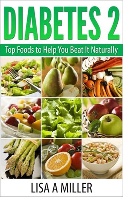 Diabetes 2 Top Foods to Help You Beat It Naturally, Lisa A Miller - Ebook - 9781519960696