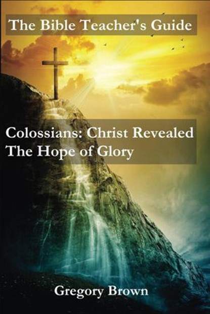 Colossians: Christ Revealed: The Hope of Glory, Gregory Brown - Ebook - 9781519964410