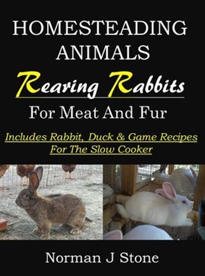Raising Rabbits For Meat & Fur - Homesteading Animals: Includes Rabbit, Duck & Game Recipes For The Slow Cooker, Norman J Stone - Ebook - 9781519974969