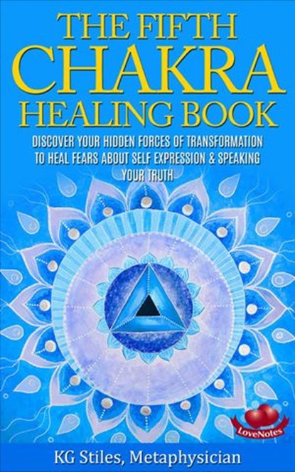 The Fifth Chakra Healing Book - Discover Your Hidden Forces of Transformation To Heal Fears About Self Expression & Speaking Your Truth, KG STILES - Ebook - 9781519980083