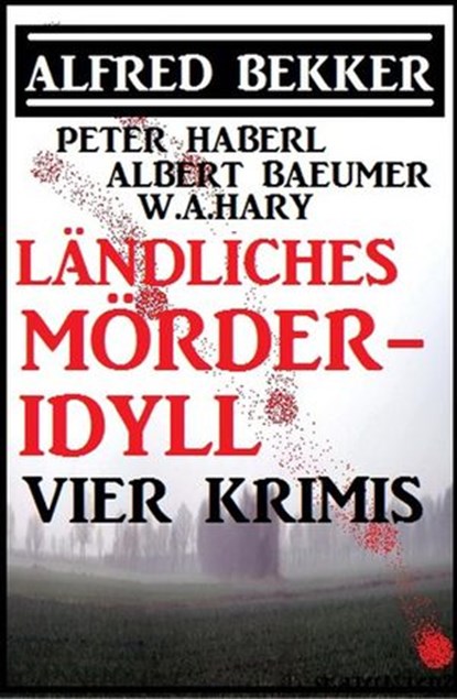 Ländliches Mörder-Idyll: Vier Krimis, Alfred Bekker ; Peter Haberl ; Albert Baeumer ; W. A. Hary - Ebook - 9781519983169