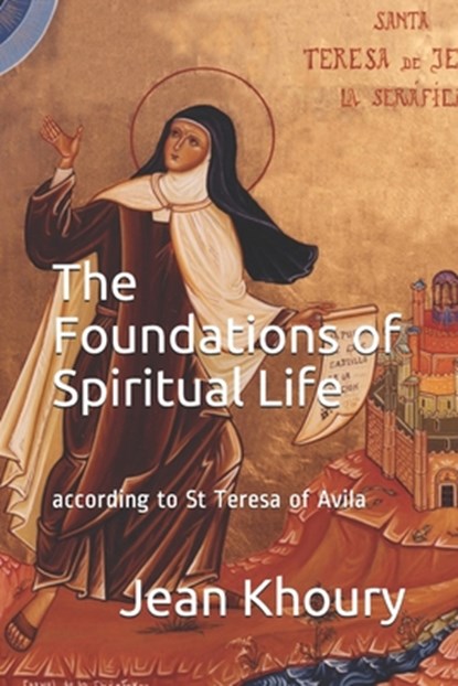 The Foundations of Spiritual Life: according to St Teresa of Avila, Jean Khoury - Paperback - 9781520277790
