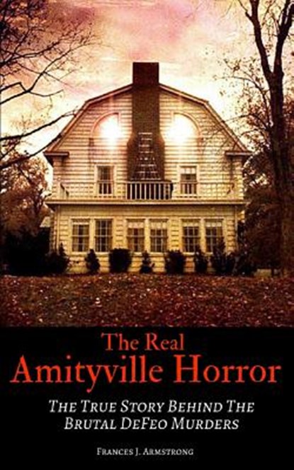 The Real Amityville Horror: The True Story Behind The Brutal DeFeo Murders, Frances J. Armstrong - Paperback - 9781521798690