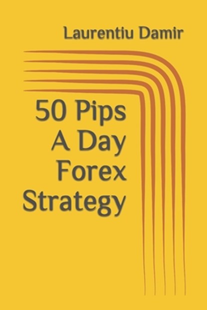 50 Pips A Day Forex Strategy, Laurentiu Damir - Paperback - 9781522086581
