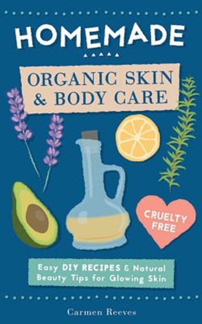 Homemade Organic Skin & Body Care: Easy DIY Recipes and Natural Beauty Tips for Glowing Skin, Carmen Reeves - Paperback - 9781522708537