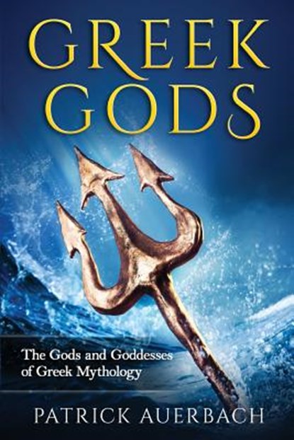 Greek Gods: The Gods and Goddesses of Greek Mythology, Patrick Auerbach - Paperback - 9781522715702