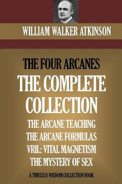 The Four Arcanes: The Complete Arcane Collection of Four Books (The Arcane Teaching, Arcane Formulas, Vril & The Mystery of Sex), William Walker Atkinson - Paperback - 9781522720140