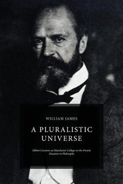 A Pluralistic Universe: Hibbert Lectures at Manchester College on the Present Situation in Philosophy, William James - Paperback - 9781522774631