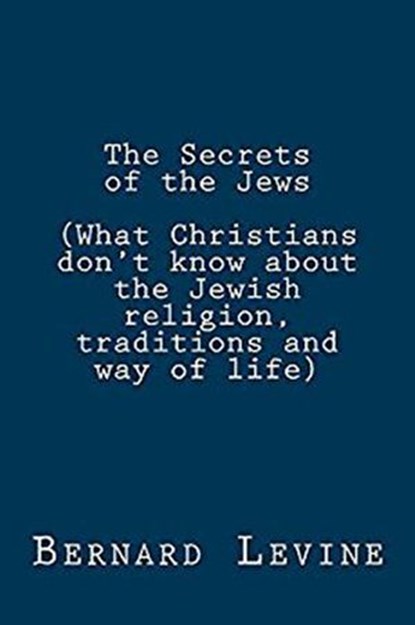 The Secrets of the Jews (What Christians Don’t Know About the Jewish Religion, Traditions and Way of Life), Bernard Levine - Ebook - 9781522940968