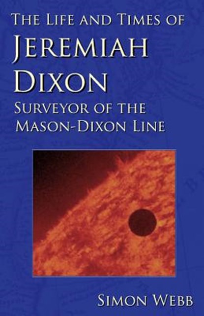 The Life and Times of Jeremiah Dixon: Surveyor of the Mason-Dixon Line, Simon Webb - Paperback - 9781522948254