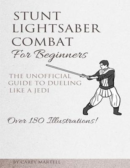 Stunt Lightsaber Combat For Beginners: The Unofficial Guide to Dueling Like a Jedi, Carey Martell - Paperback - 9781522967743