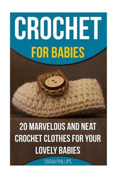 Crochet for Babies 20 Marvelous And Neat Crochet Clothes For Your Lovely Babies: (How To Crochet, Crochet Stitches, Tunisian Crochet, Crochet For Babi, Sarah Phillips - Paperback - 9781522999379