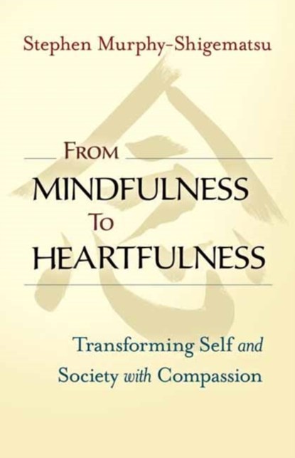 From Mindfulness to Heartfulness, Stephen Murphy-Shigematsu - Paperback - 9781523094554