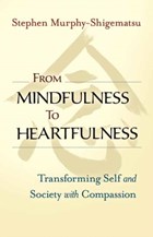 From Mindfulness to Heartfulness | Stephen Murphy-Shigematsu | 