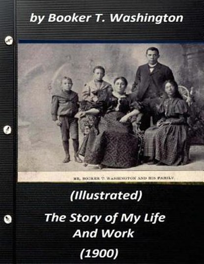 The Story of My Life and Work (1900) by Booker T. Washington (Illustrated), Booker T. Washington - Paperback - 9781523213177