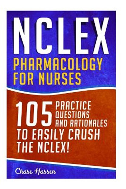 NCLEX: Pharmacology for Nurses: 105 Nursing Practice Questions & Rationales to EASILY Crush the NCLEX!, Chase Hassen - Paperback - 9781523235162