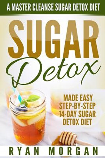 Sugar Detox: A Master Cleanse Sugar Detox Diet - Made Easy STEP-BY-STEP 14-Day Sugar Detox Diet Plan - A Break Free from Sugar Addiction, Ryan Morgan - Paperback - 9781523385423