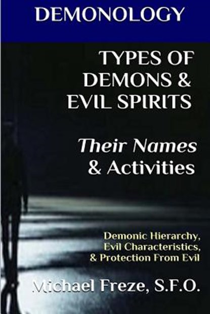 DEMONOLOGY TYPES OF DEMONS & EVIL SPIRITS Their Names & Activities (Volume 11): Demonic Hierarchy Evil Characteristics Protection From Evil, Michael Freze - Paperback - 9781523456086