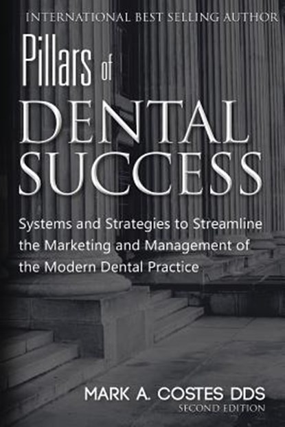 Pillars of Dental Success Second Edition: Systems and Strategies to Streamline the Marketing and Management of the Modern Dental Practice, Mark Costes - Paperback - 9781523464630