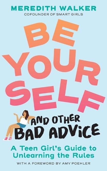Be Yourself and Other Bad Advice: A Teen Girl's Guide to Unlearning the Rules, Meredith Walker - Paperback - 9781523525034