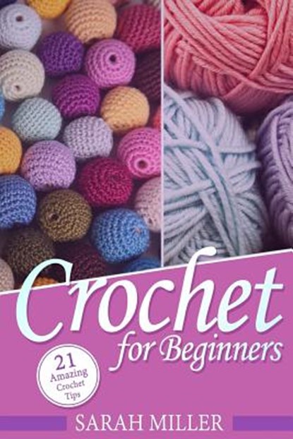 Crochet: How to Crochet for Beginners: 21 Amazing Tips and Tricks for Crochet Patterns and Stitches, Sarah Miller - Paperback - 9781523600717
