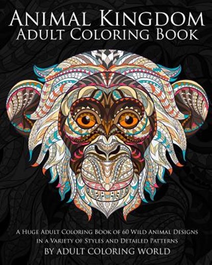 Animal Kingdom: Adult Coloring Book: A Huge Adult Coloring Book of 60 Wild Animal Designs in a Variety of Styles and Detailed Patterns, Adult Coloring World - Paperback - 9781523609031