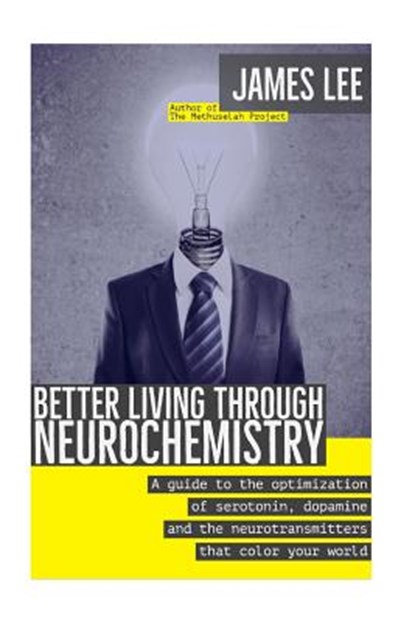 Better Living through Neurochemistry: A guide to the optimization of serotonin, dopamine and the neurotransmitters that color your world, LEE,  James - Paperback - 9781523622665