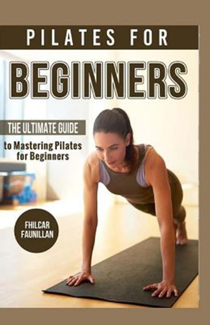 Pilates For Beginners: The Ultimate Guide to Mastering Pilates for Beginners, Fhilcar Faunillan - Paperback - 9781523658466