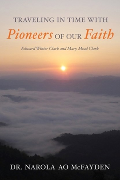 Traveling in Time with Pioneers of Our Faith: Edward Winter Clark and Mary Mead Clark, Narola Ao McFayden - Paperback - 9781523729456