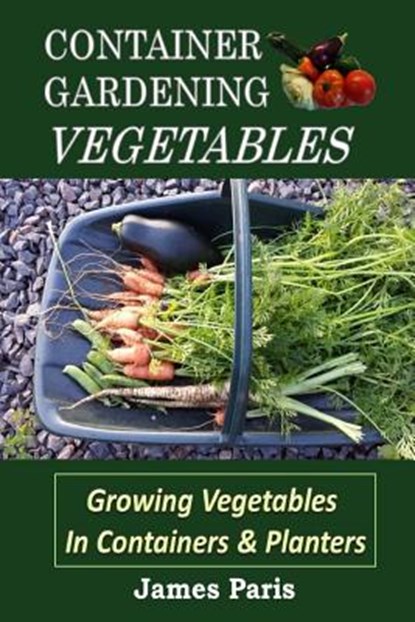 Container Gardening - Vegetables: Growing Vegetables In Containers And Planters, James Paris - Paperback - 9781523731480