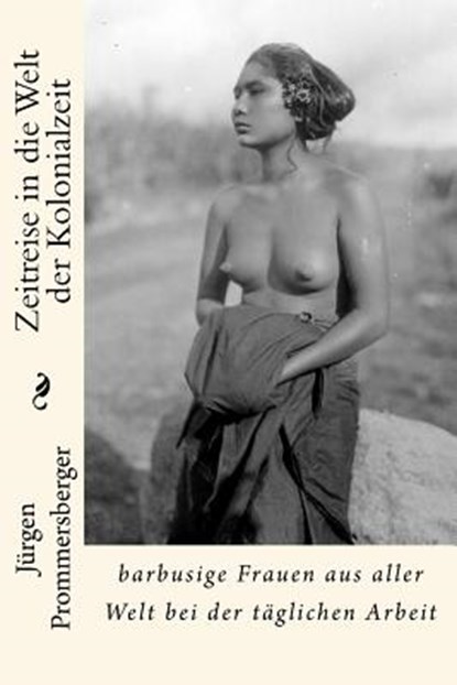 Zeitreise in die Welt der Kolonialzeit: barbusige Frauen aus aller Welt bei der täglichen Arbeit, Jurgen Prommersberger - Paperback - 9781523767519