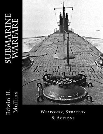 Submarine Warfare: Weaponry, Strategy & Actions, Edwin H. Mullins - Paperback - 9781523843138