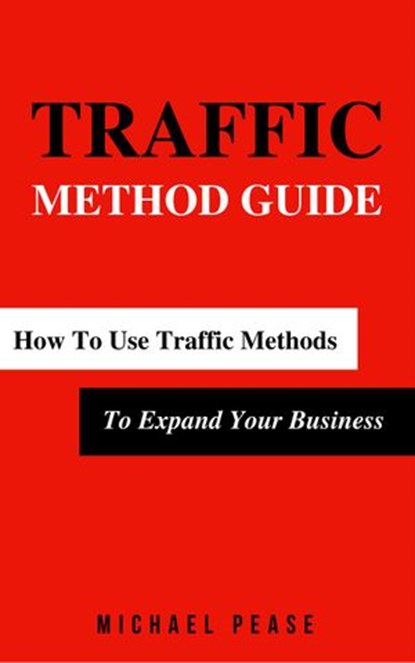 Traffic Methods Guide: How To Use Traffic Methods To Expand Your Business, Michael Pease - Ebook - 9781524209810