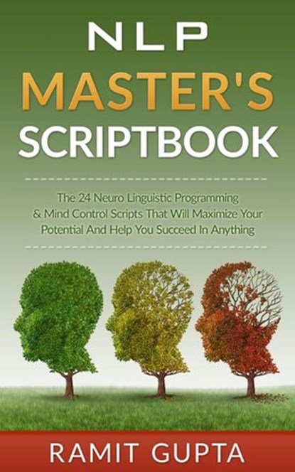 NLP Master's Scriptbook: The 24 Neuro Linguistic Programming & Mind Control Scripts That Will Maximize Your Potential and Help You Succeed in Anything, Ramit Gupta - Ebook - 9781524216351