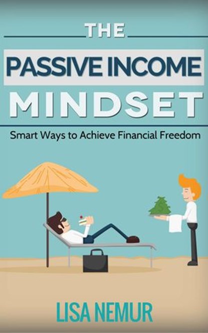 The Passive Income Mindset: Smart Ways to Achieve Financial Freedom, LISA NEMUR - Ebook - 9781524218898