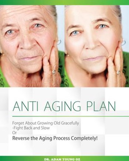 Anti-Aging Plan: Forget About Growing Old Gracefully Fight back And Slow Or Reverse The Aging Process Completely, Dr Adam Young - Ebook - 9781524225292