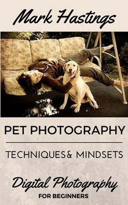 Pet Photography Techniques And Mindsets, Mark Hastings - Ebook - 9781524226930